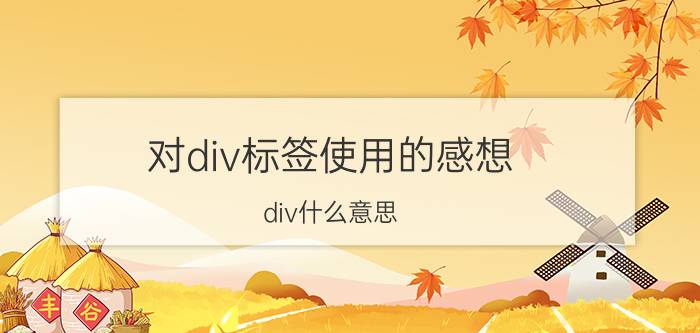 对div标签使用的感想 div什么意思?在网页制作中有什么用途？